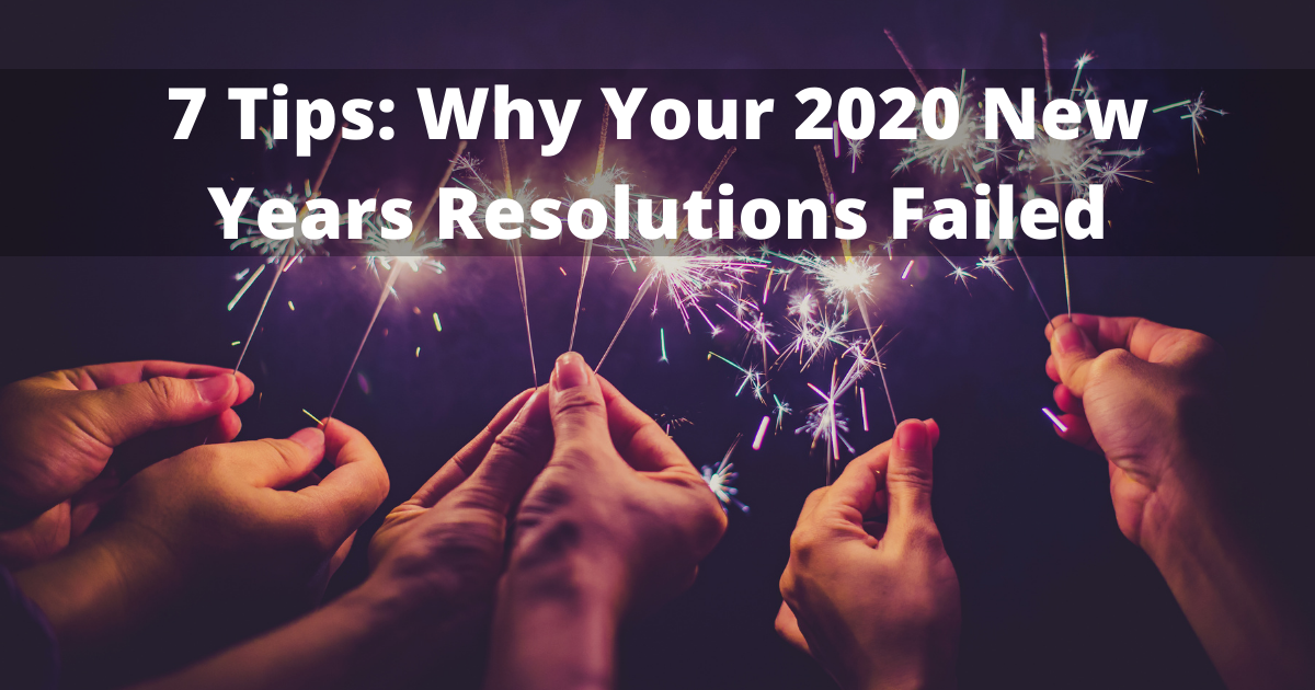 7 Tips: Why Your 2020 New Years Resolutions Failed