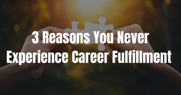 3 Reasons You Never Feel Career Fulfillment