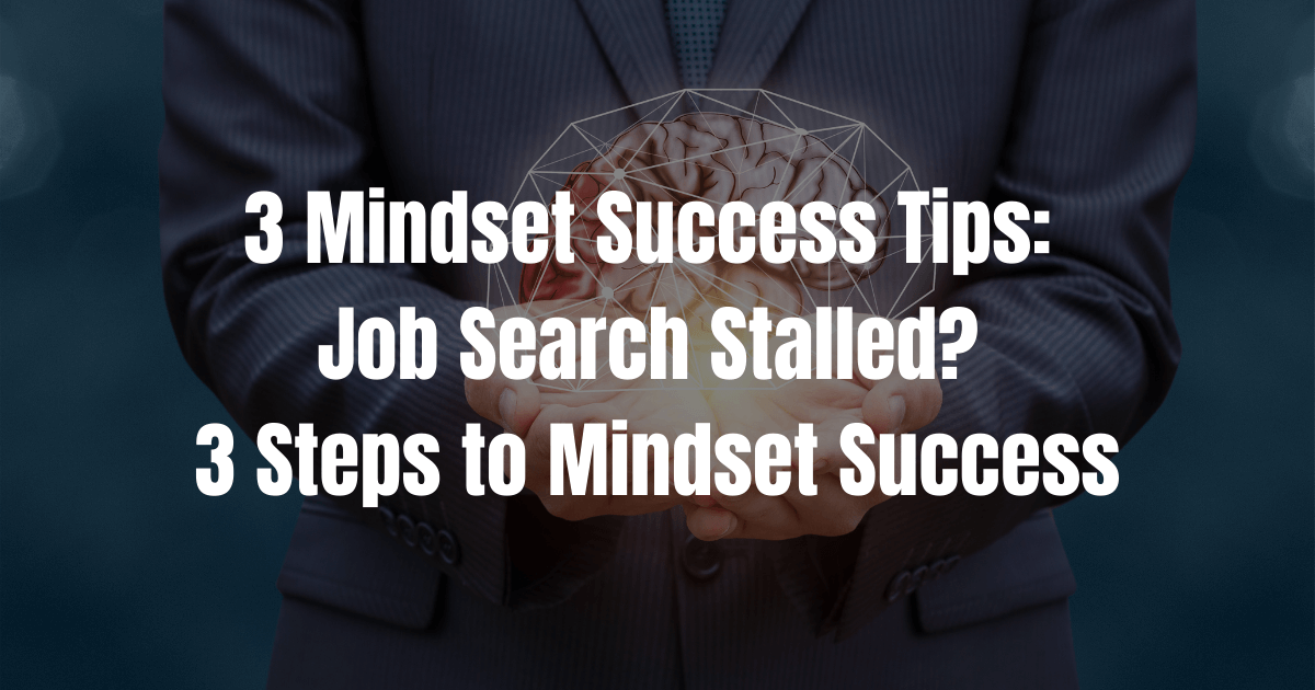 3 Mindset Success Tips: Job Search Stalled? 3 Steps to Mindset Success