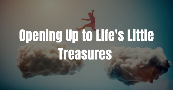 Opening Up to Life's Little Treasures