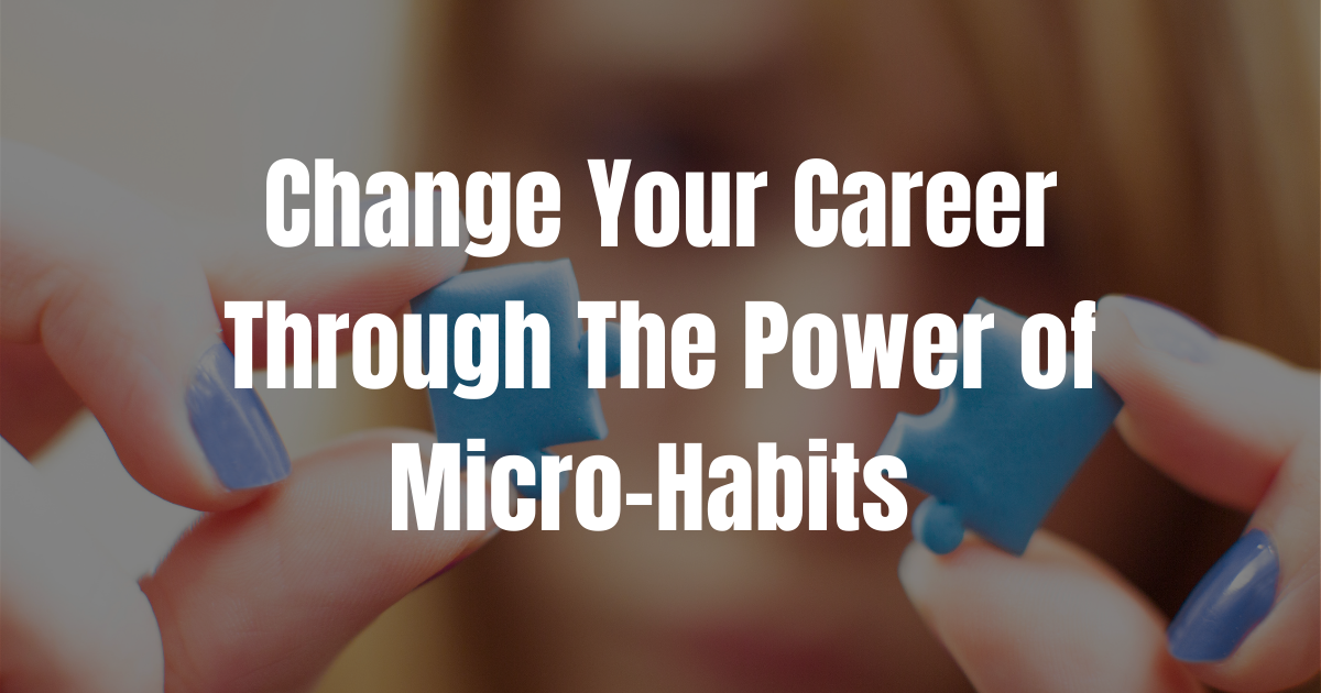 Change Your Career Through The Power of Micro-Habits