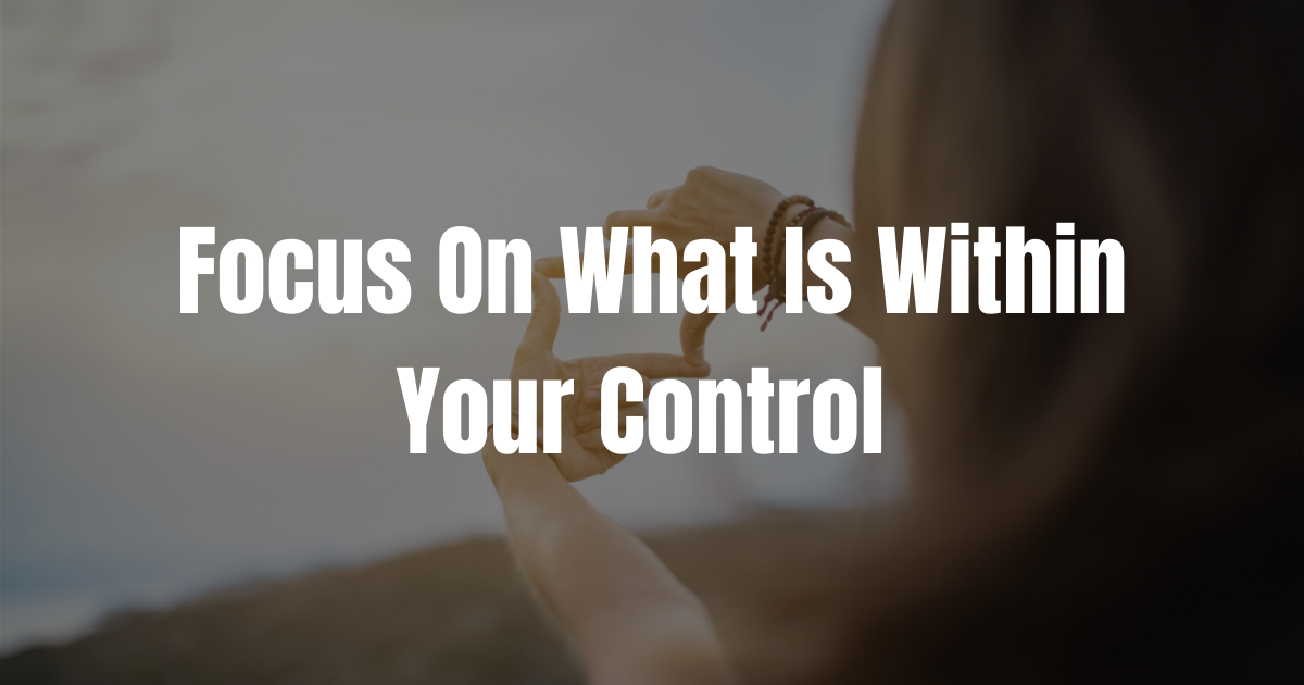 Focus On What is in Your Control